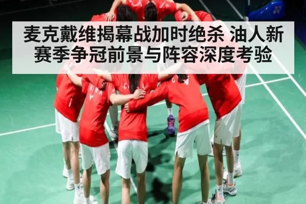 麦克戴维揭幕战加时绝杀 油人新赛季争冠前景与阵容深度考验