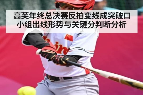 高芙年终总决赛反拍变线成突破口 小组出线形势与关键分判断分析